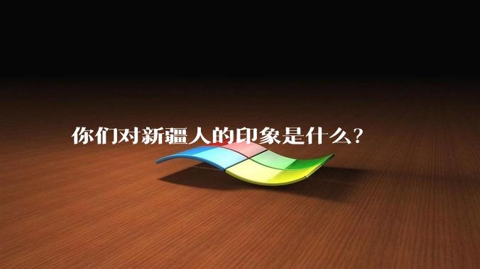 你们对新疆人的印象是什么？